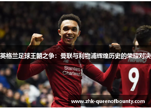 英格兰足球王朝之争：曼联与利物浦辉煌历史的荣耀对决