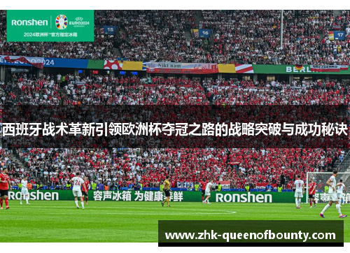 西班牙战术革新引领欧洲杯夺冠之路的战略突破与成功秘诀