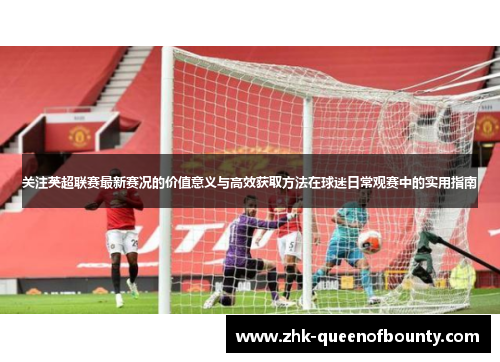 关注英超联赛最新赛况的价值意义与高效获取方法在球迷日常观赛中的实用指南 关注英超联赛最新赛况的价值意义与高效获取方法在球迷日常观赛中的实用指南