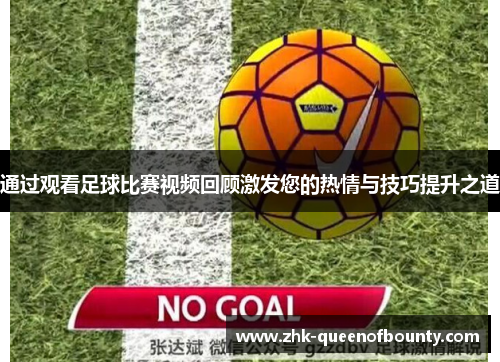 通过观看足球比赛视频回顾激发您的热情与技巧提升之道 通过观看足球比赛视频回顾激发您的热情与技巧提升之道