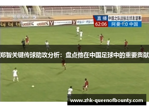 郑智关键传球助攻分析:盘点他在中国足球中的重要贡献 郑智关键传球助攻分析:盘点他在中国足球中的重要贡献