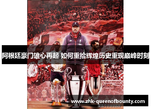 阿根廷豪门雄心再起 如何重拾辉煌历史重现巅峰时刻 阿根廷豪门雄心再起 如何重拾辉煌历史重现巅峰时刻