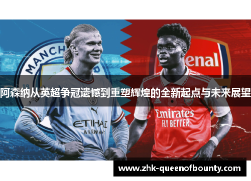 阿森纳从英超争冠遗憾到重塑辉煌的全新起点与未来展望