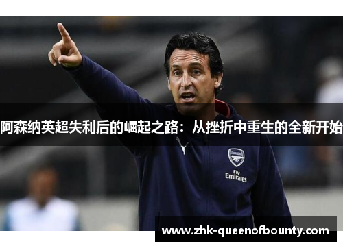 阿森纳英超失利后的崛起之路：从挫折中重生的全新开始