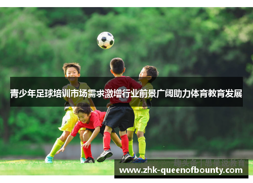 青少年足球培训市场需求激增行业前景广阔助力体育教育发展