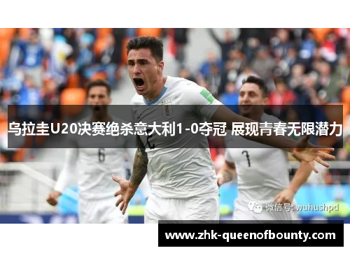 乌拉圭U20决赛绝杀意大利1-0夺冠 展现青春无限潜力