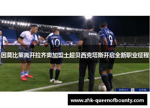 因莫比莱离开拉齐奥加盟土超贝西克塔斯开启全新职业征程