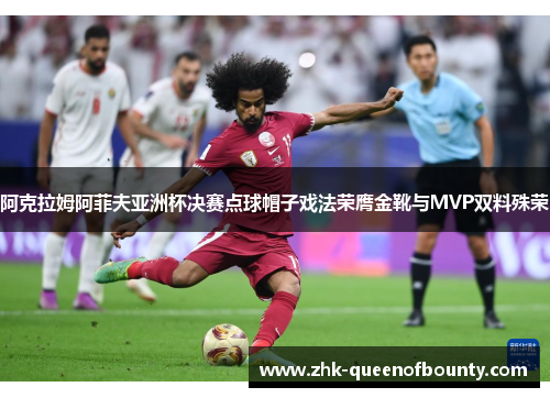阿克拉姆阿菲夫亚洲杯决赛点球帽子戏法荣膺金靴与MVP双料殊荣