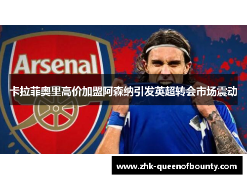 卡拉菲奥里高价加盟阿森纳引发英超转会市场震动
