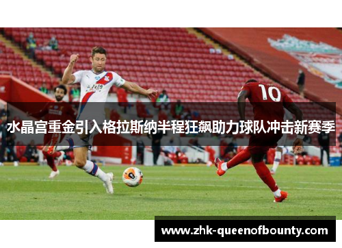 水晶宫重金引入格拉斯纳半程狂飙助力球队冲击新赛季